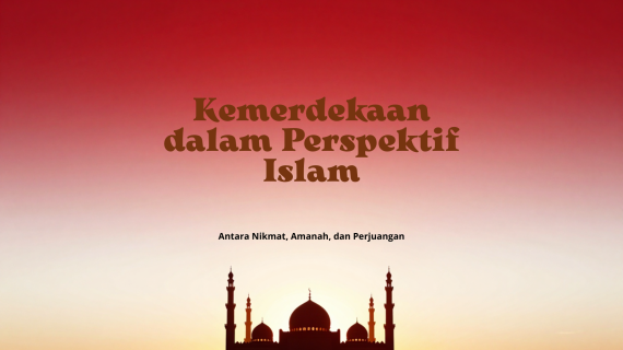 KEMERDEKAAN DALAM PERSPEKTIF ISLAM: ANTARA NIKMAT, AMANAH, DAN PERJUANGAN