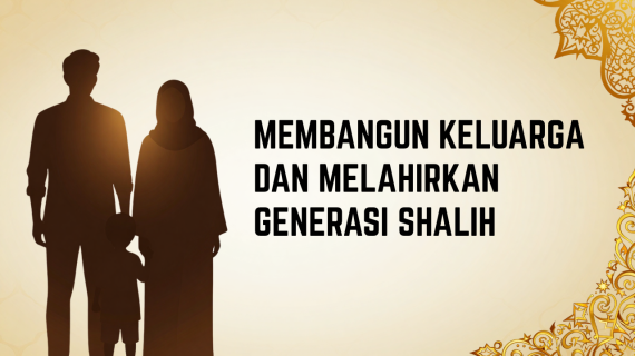 Khutbah Jumat : Membangun Keluarga dan Melahirkan Generasi Shalih